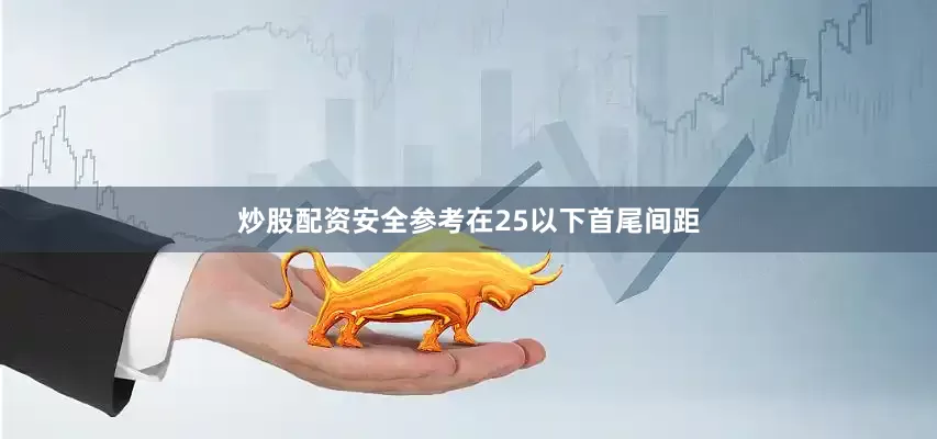 炒股配资安全参考在25以下首尾间距