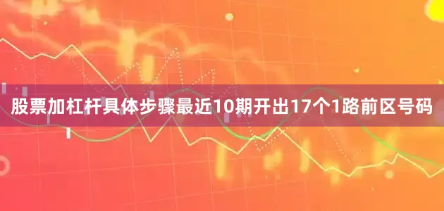 股票加杠杆具体步骤最近10期开出17个1路前区号码