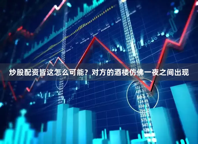 炒股配资皆这怎么可能？对方的酒楼仿佛一夜之间出现