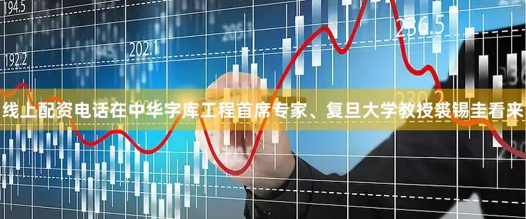 线上配资电话在中华字库工程首席专家、复旦大学教授裘锡圭看来