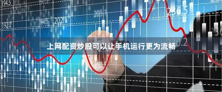 上网配资炒股可以让手机运行更为流畅