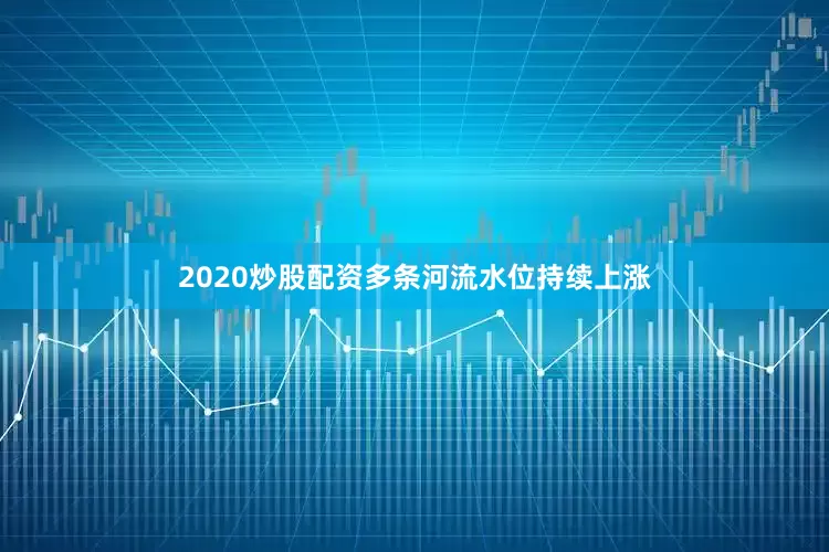 2020炒股配资多条河流水位持续上涨