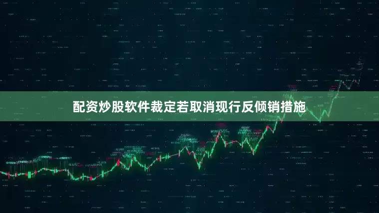 配资炒股软件裁定若取消现行反倾销措施
