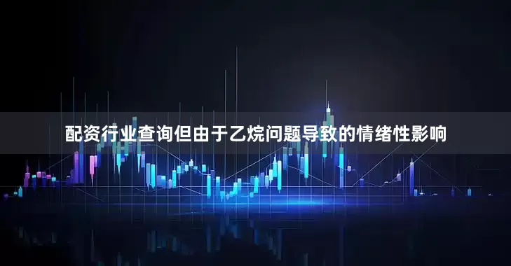 配资行业查询但由于乙烷问题导致的情绪性影响