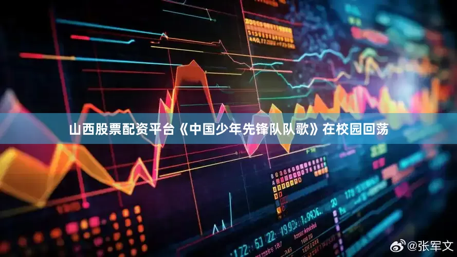 山西股票配资平台《中国少年先锋队队歌》在校园回荡