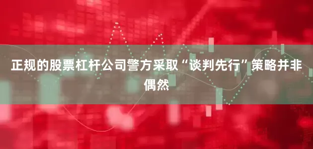 正规的股票杠杆公司警方采取“谈判先行”策略并非偶然