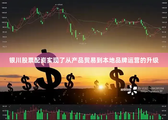 银川股票配资实现了从产品贸易到本地品牌运营的升级