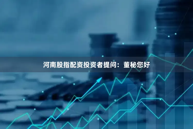 河南股指配资投资者提问：董秘您好