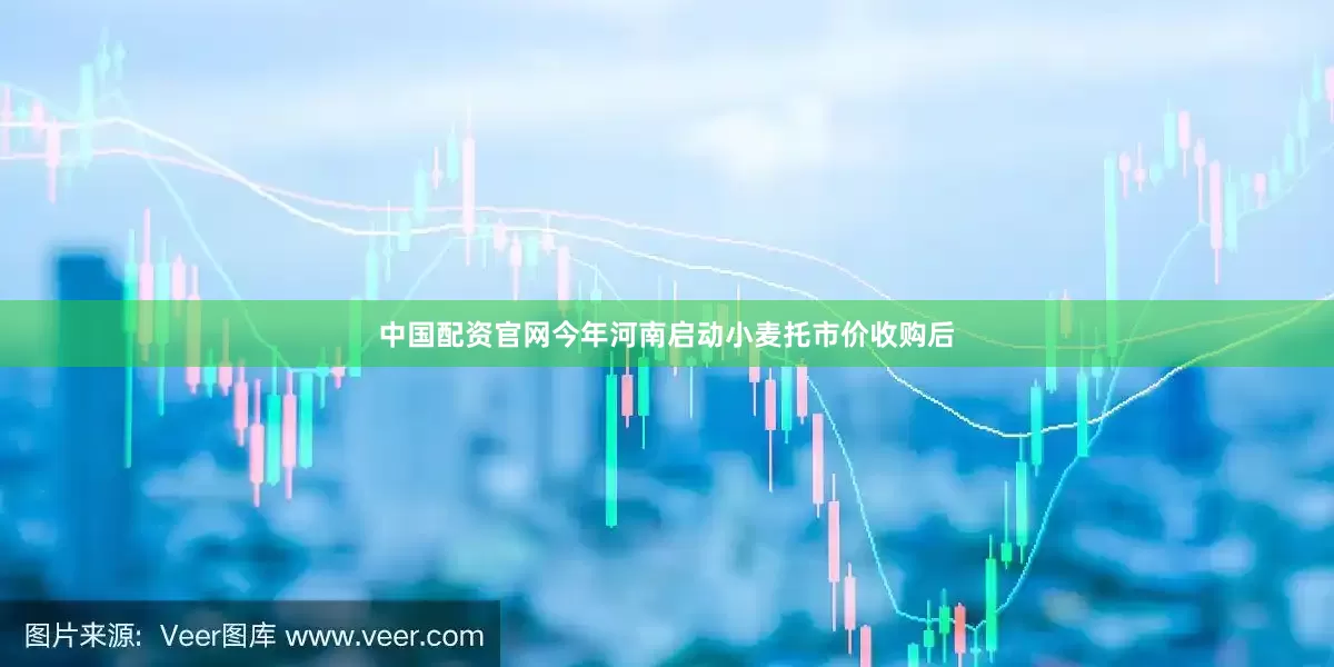 中国配资官网今年河南启动小麦托市价收购后