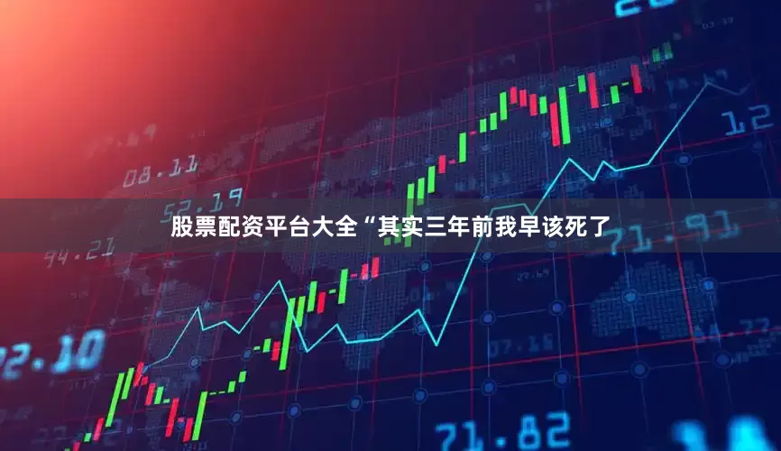 股票配资平台大全“其实三年前我早该死了