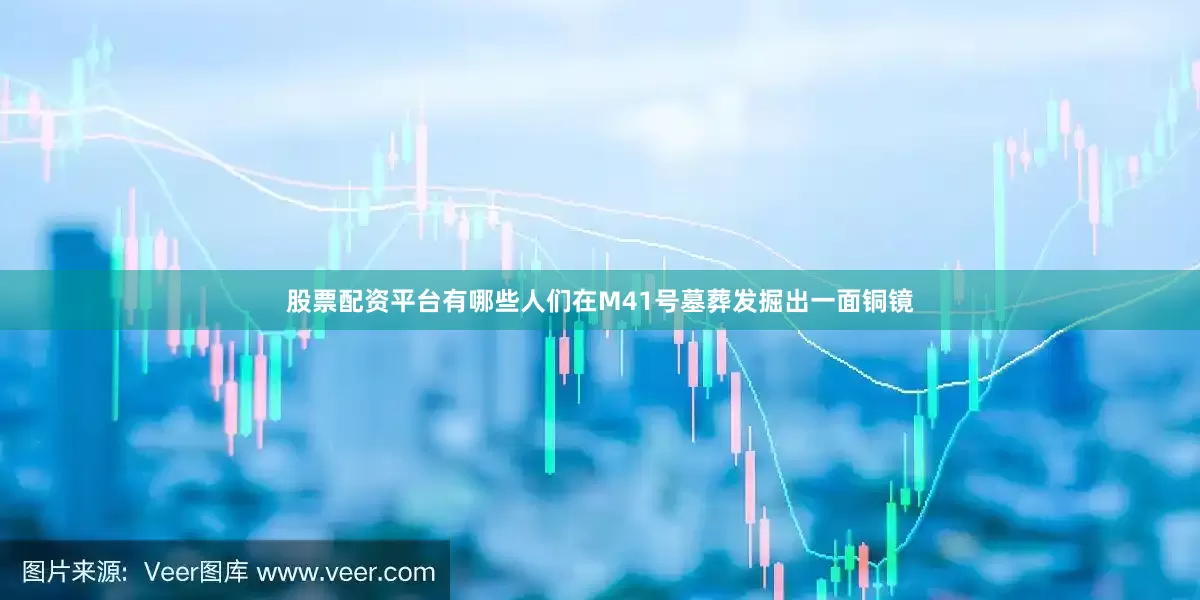 股票配资平台有哪些人们在M41号墓葬发掘出一面铜镜