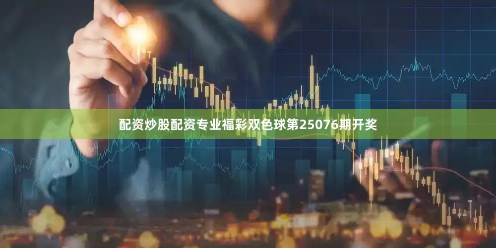 配资炒股配资专业福彩双色球第25076期开奖
