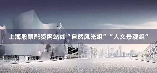 上海股票配资网站如“自然风光组”“人文景观组”