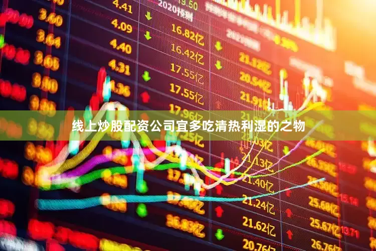 线上炒股配资公司宜多吃清热利湿的之物