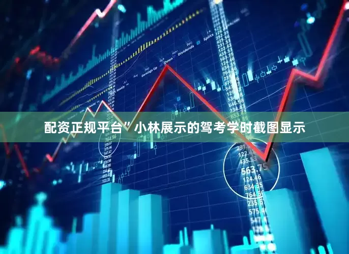 配资正规平台”小林展示的驾考学时截图显示