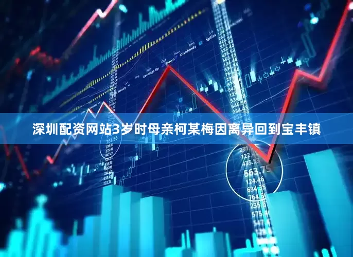 深圳配资网站3岁时母亲柯某梅因离异回到宝丰镇