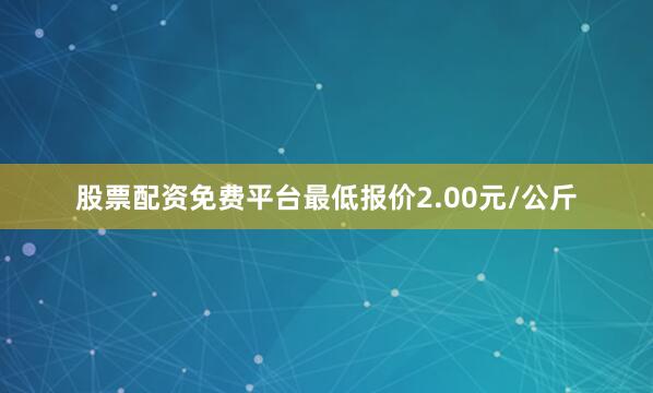 股票配资免费平台最低报价2.00元/公斤