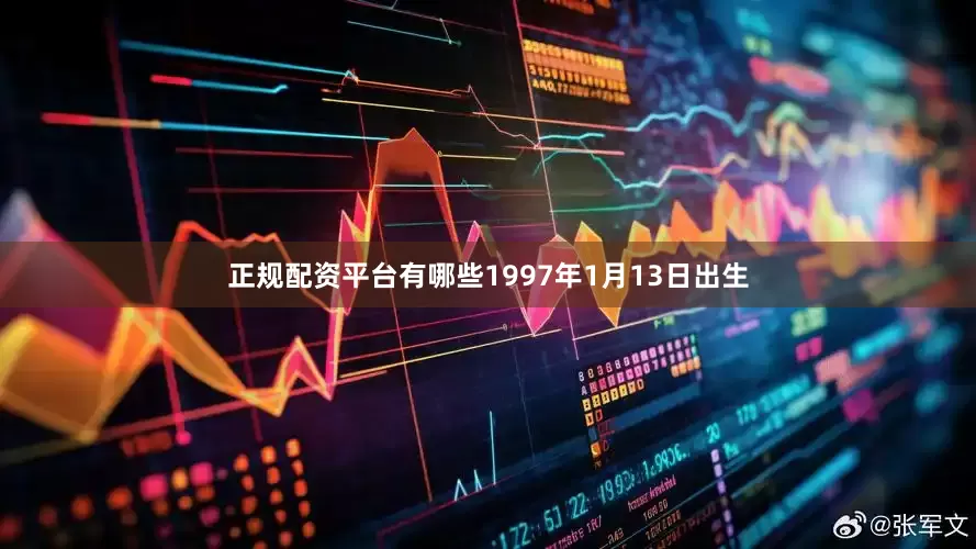 正规配资平台有哪些1997年1月13日出生