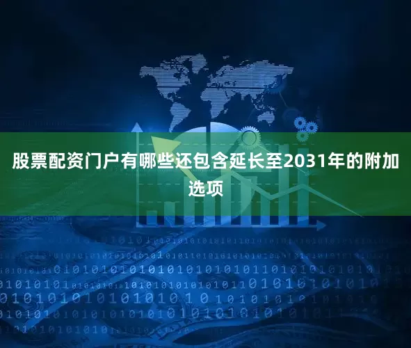 股票配资门户有哪些还包含延长至2031年的附加选项
