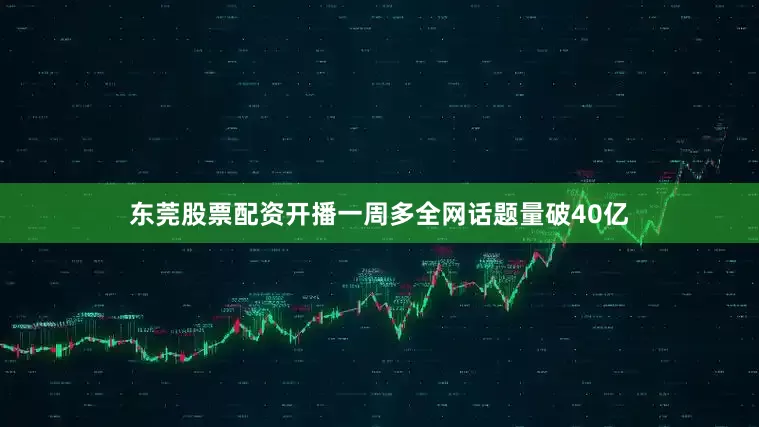 东莞股票配资开播一周多全网话题量破40亿