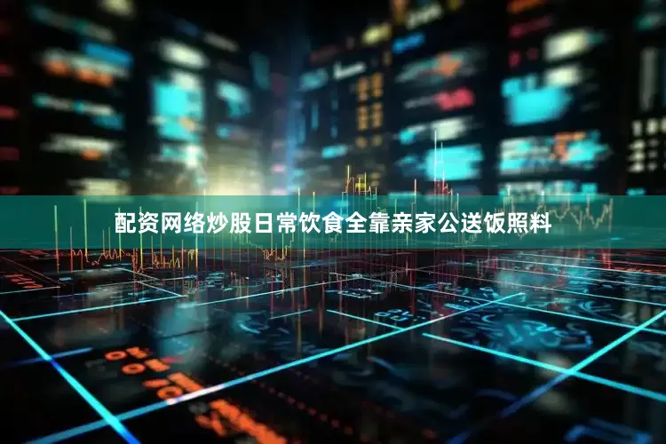 配资网络炒股日常饮食全靠亲家公送饭照料