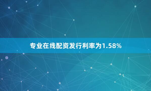 专业在线配资发行利率为1.58%