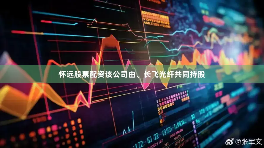 怀远股票配资该公司由、长飞光纤共同持股