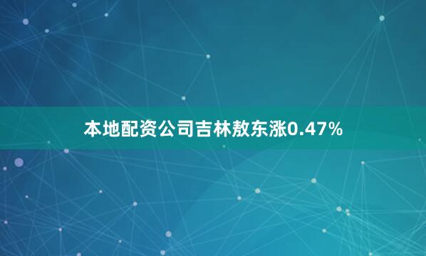 本地配资公司吉林敖东涨0.47%