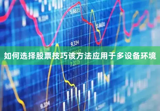 如何选择股票技巧该方法应用于多设备环境