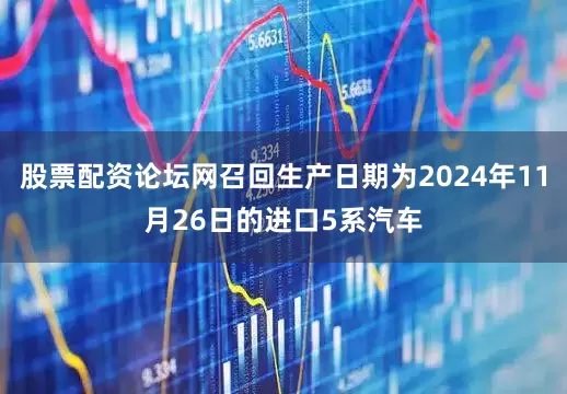 股票配资论坛网召回生产日期为2024年11月26日的进口5系汽车