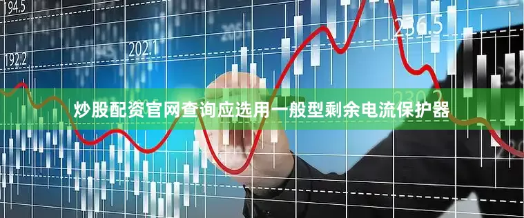 炒股配资官网查询应选用一般型剩余电流保护器