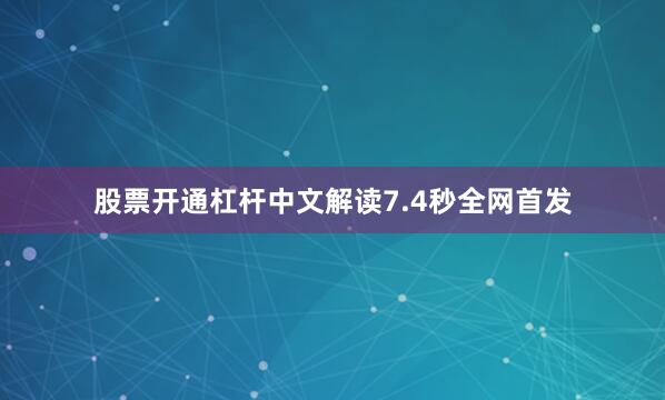 股票开通杠杆中文解读7.4秒全网首发