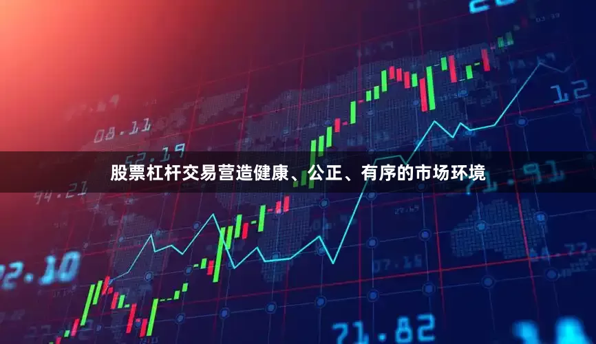股票杠杆交易营造健康、公正、有序的市场环境