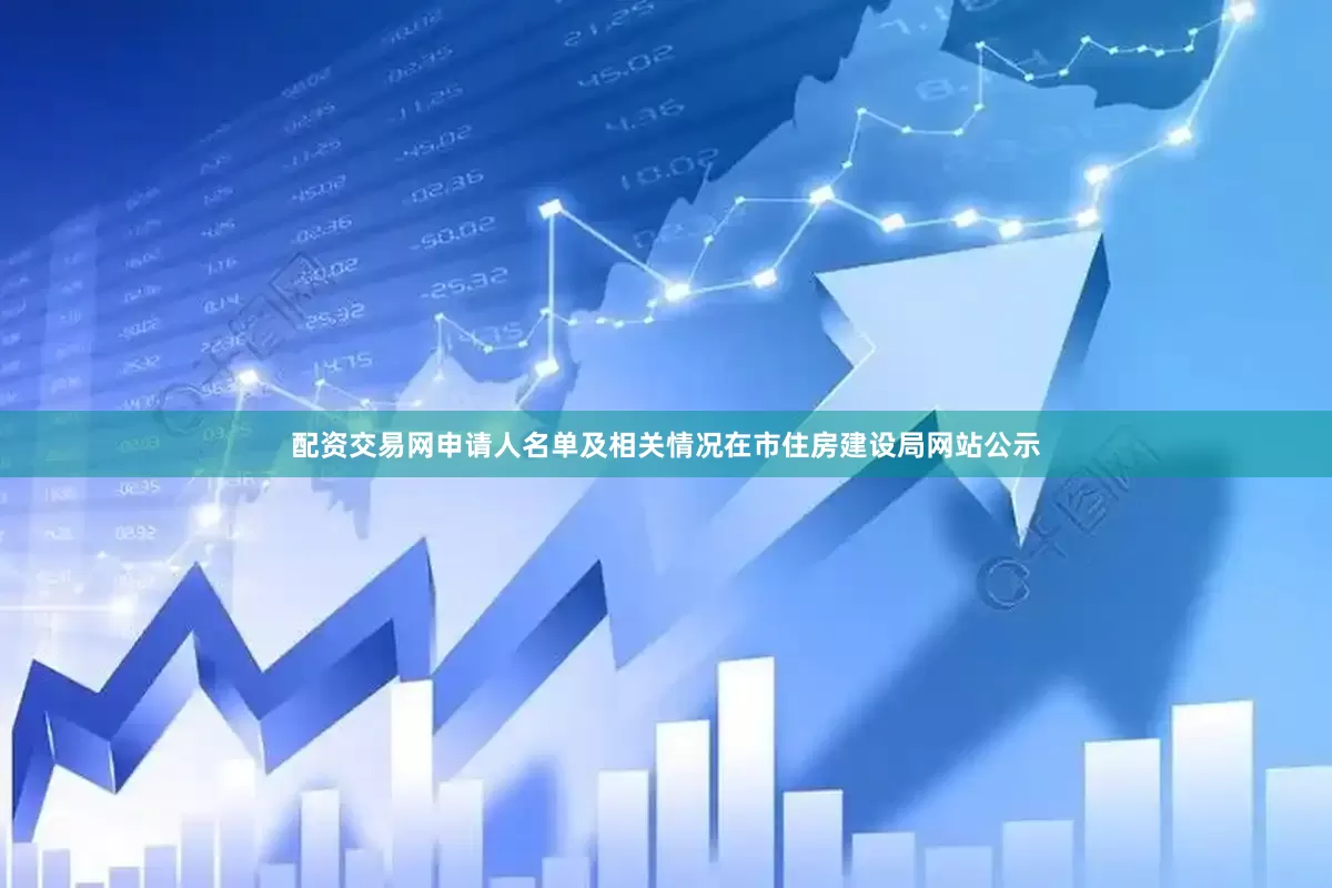 配资交易网申请人名单及相关情况在市住房建设局网站公示