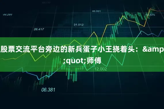 股票交流平台旁边的新兵蛋子小王挠着头：&quot;师傅