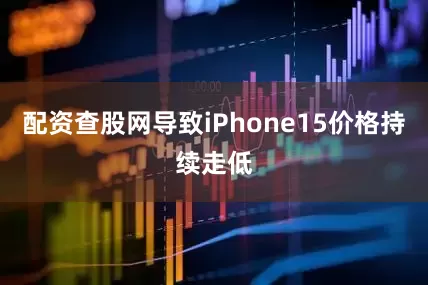 配资查股网导致iPhone15价格持续走低