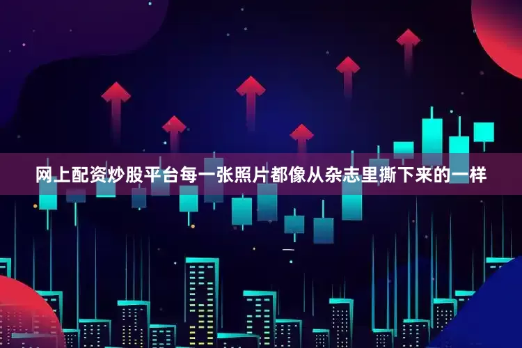 网上配资炒股平台每一张照片都像从杂志里撕下来的一样