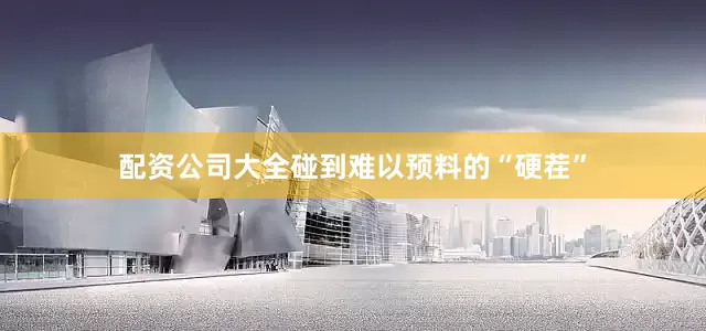 配资公司大全碰到难以预料的“硬茬”
