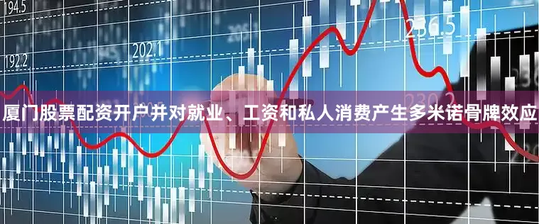 厦门股票配资开户并对就业、工资和私人消费产生多米诺骨牌效应