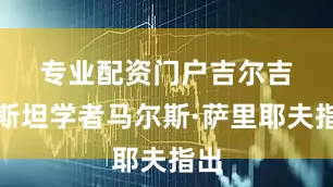 专业配资门户　　吉尔吉斯斯坦学者马尔斯·萨里耶夫指出