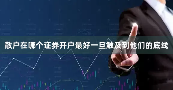 散户在哪个证券开户最好一旦触及到他们的底线