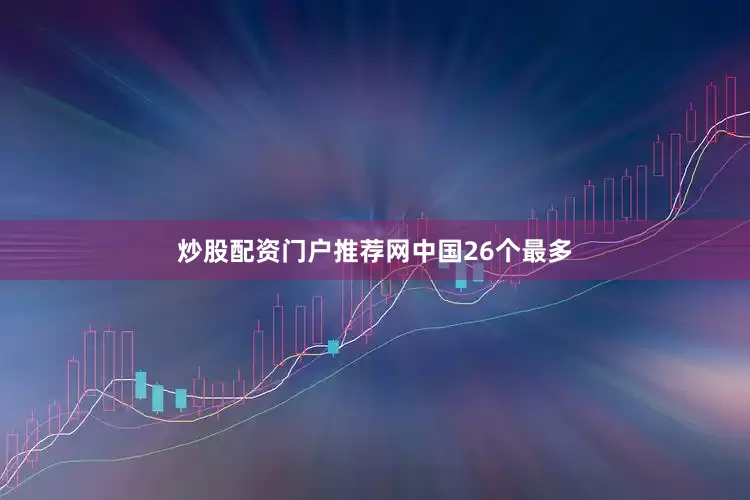 炒股配资门户推荐网中国26个最多