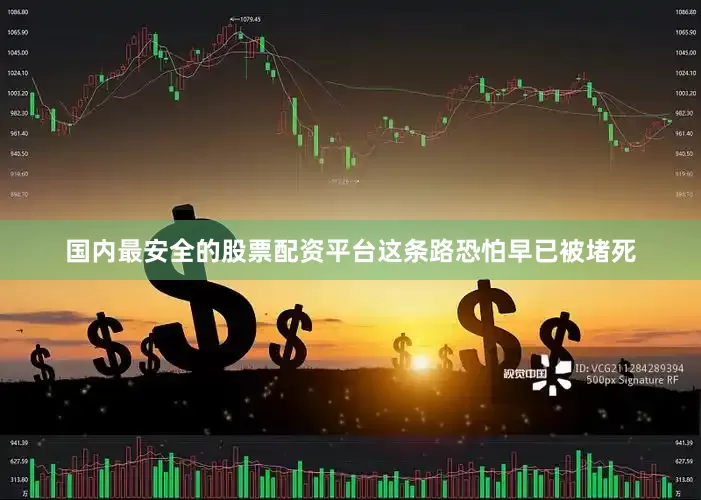 国内最安全的股票配资平台这条路恐怕早已被堵死