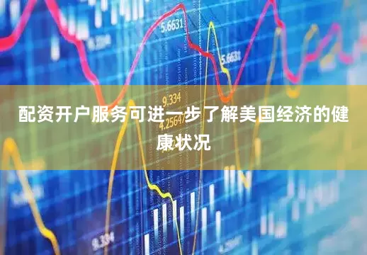 配资开户服务可进一步了解美国经济的健康状况