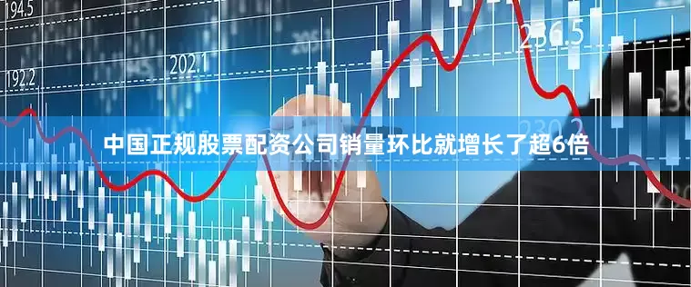 中国正规股票配资公司销量环比就增长了超6倍