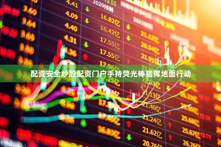 配资安全炒股配资门户手持荧光棒指挥地面行动