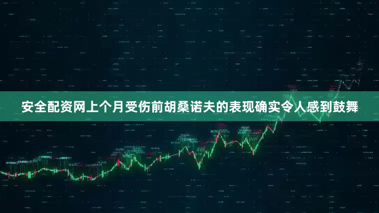 安全配资网上个月受伤前胡桑诺夫的表现确实令人感到鼓舞
