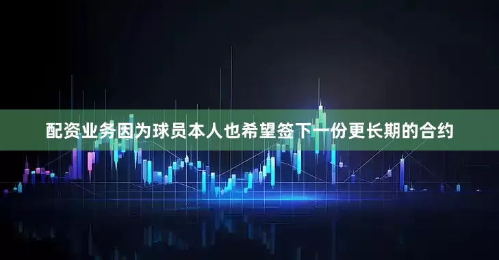 配资业务因为球员本人也希望签下一份更长期的合约