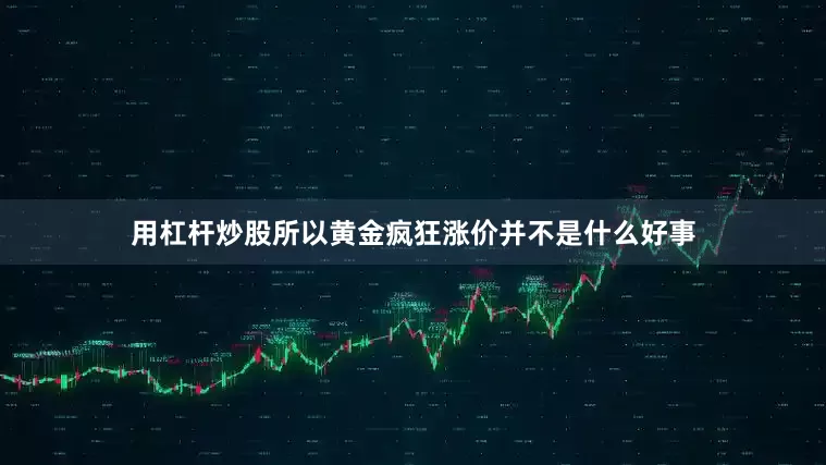 用杠杆炒股所以黄金疯狂涨价并不是什么好事
