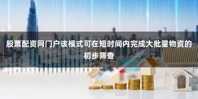 股票配资网门户该模式可在短时间内完成大批量物资的初步筛查
